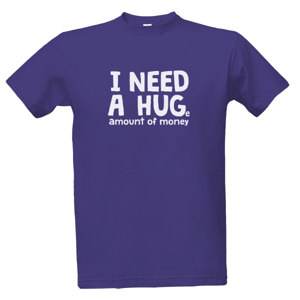 Tričko s potiskem i need a huge amount of money - Pánské